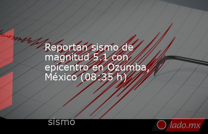 Reportan sismo de magnitud 5.1 con epicentro en Ozumba, México (08:35 h). Noticias en tiempo real