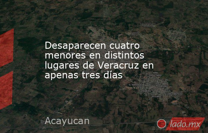 Desaparecen cuatro menores en distintos lugares de Veracruz en apenas tres días. Noticias en tiempo real