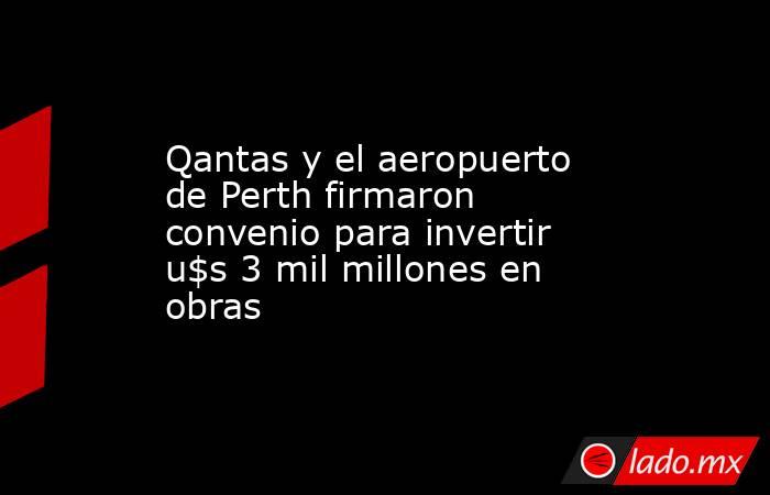Qantas y el aeropuerto de Perth firmaron convenio para invertir u$s 3 mil millones en obras. Noticias en tiempo real