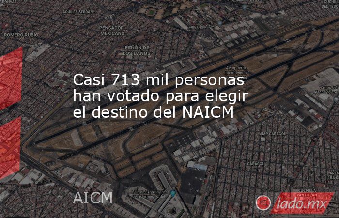 Casi 713 mil personas han votado para elegir el destino del NAICM. Noticias en tiempo real