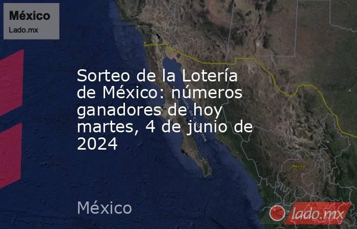 Sorteo de la Lotería de México: números ganadores de hoy martes, 4 de junio de 2024. Noticias en tiempo real