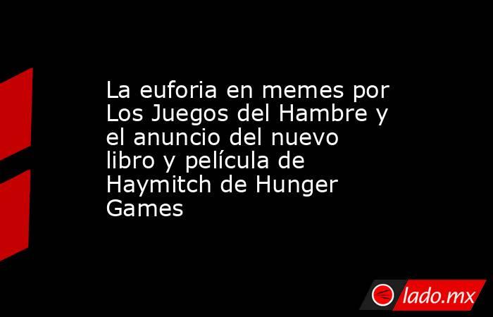 La euforia en memes por Los Juegos del Hambre y el anuncio del nuevo libro y película de Haymitch de Hunger Games. Noticias en tiempo real