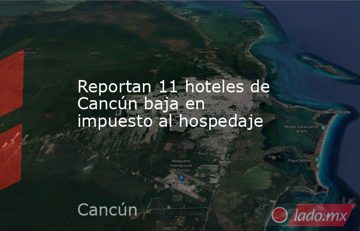 Reportan 11 hoteles de Cancún baja en impuesto al hospedaje. Noticias en tiempo real