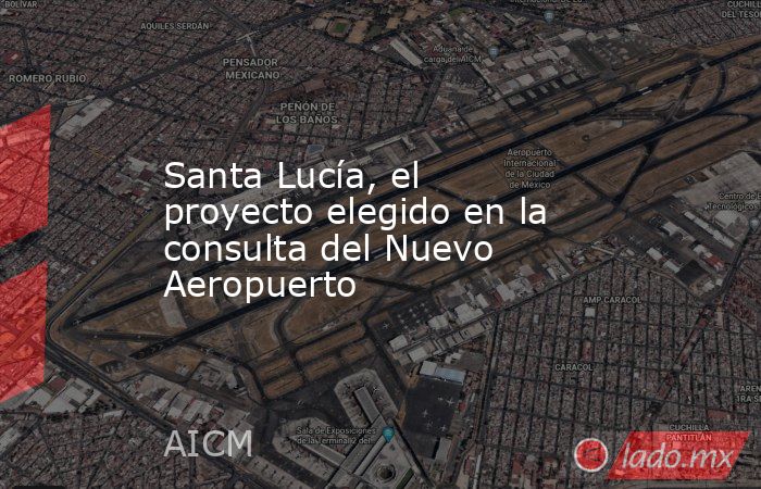 Santa Lucía, el proyecto elegido en la consulta del Nuevo Aeropuerto. Noticias en tiempo real