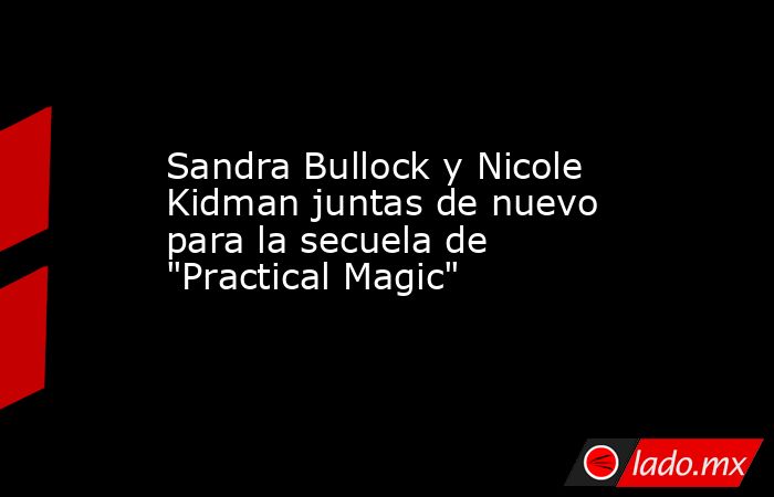 Sandra Bullock y Nicole Kidman juntas de nuevo para la secuela de 