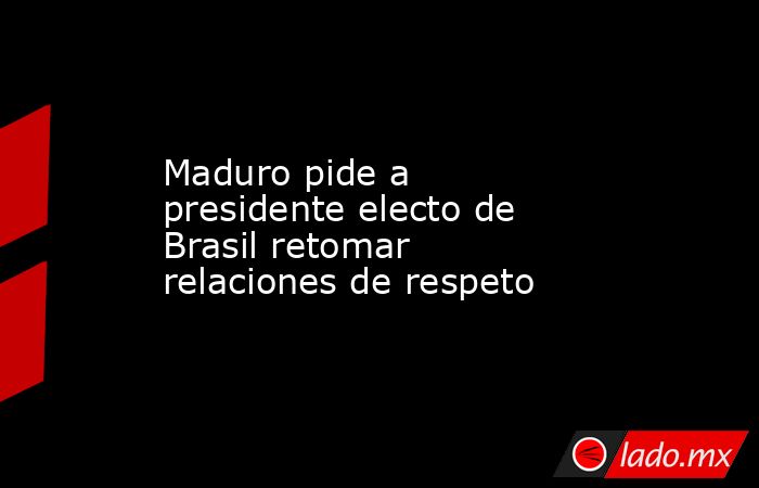 Maduro pide a presidente electo de Brasil retomar relaciones de respeto. Noticias en tiempo real
