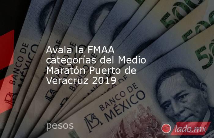 Avala la FMAA categorías del Medio Maratón Puerto de Veracruz 2019. Noticias en tiempo real