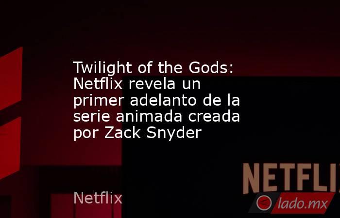 Twilight of the Gods: Netflix revela un primer adelanto de la serie animada creada por Zack Snyder. Noticias en tiempo real