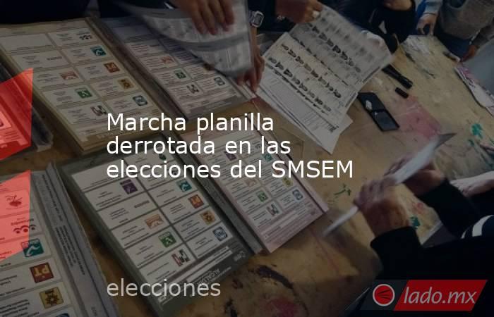 Marcha planilla derrotada en las elecciones del SMSEM. Noticias en tiempo real