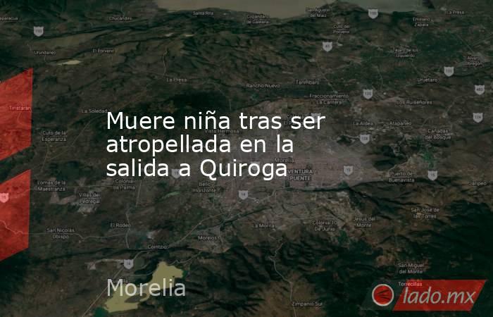 Muere niña tras ser atropellada en la salida a Quiroga. Noticias en tiempo real