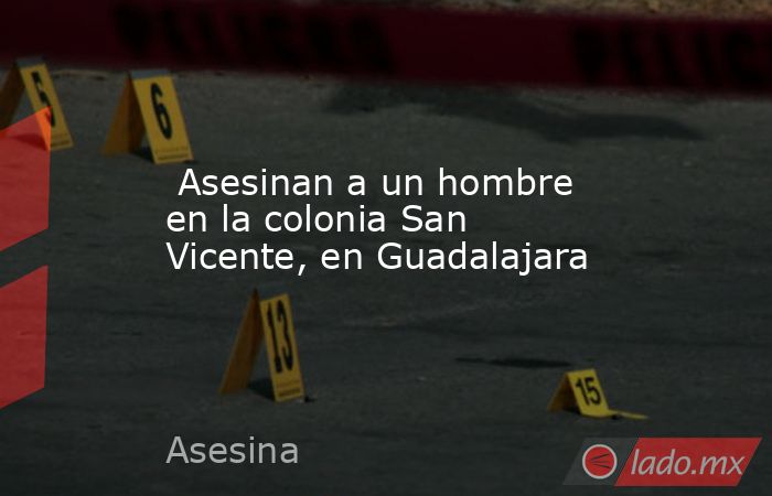  Asesinan a un hombre en la colonia San Vicente, en Guadalajara. Noticias en tiempo real