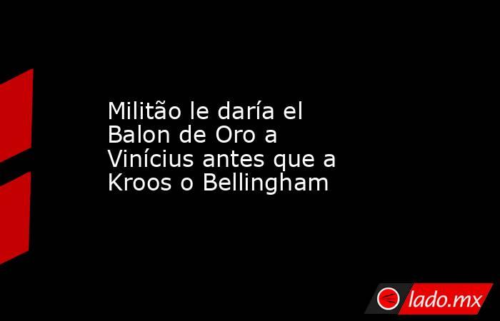 Militão le daría el Balon de Oro a Vinícius antes que a Kroos o Bellingham. Noticias en tiempo real