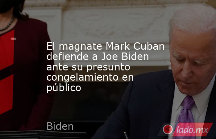 El magnate Mark Cuban defiende a Joe Biden ante su presunto congelamiento en público. Noticias en tiempo real