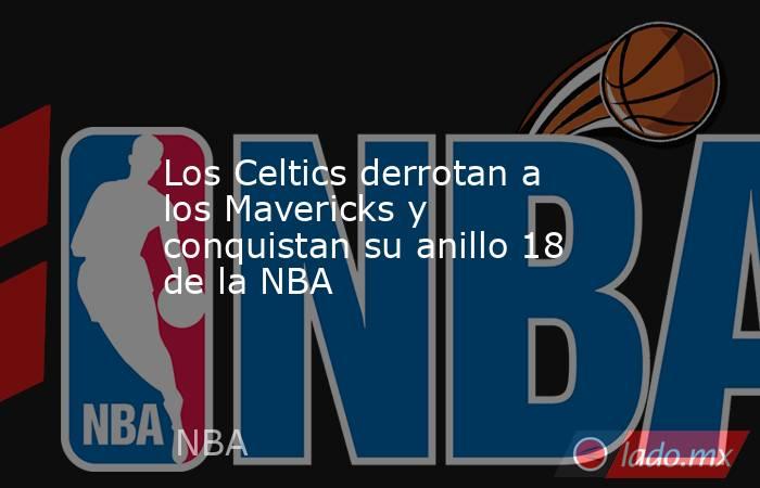 Los Celtics derrotan a los Mavericks y conquistan su anillo 18 de la NBA. Noticias en tiempo real