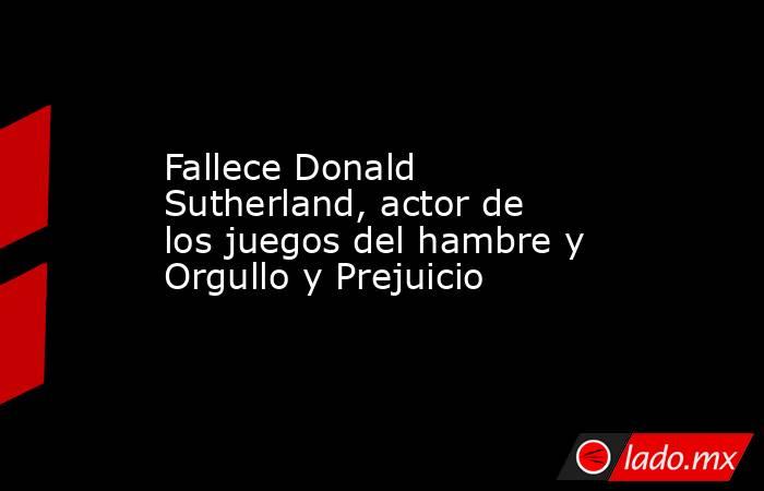 Fallece Donald Sutherland, actor de los juegos del hambre y Orgullo y Prejuicio. Noticias en tiempo real