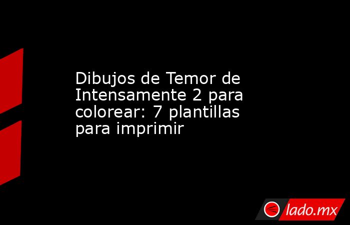 Dibujos de Temor de Intensamente 2 para colorear: 7 plantillas para imprimir. Noticias en tiempo real