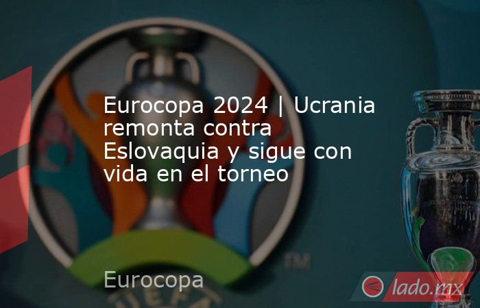 Eurocopa 2024 | Ucrania remonta contra Eslovaquia y sigue con vida en el torneo. Noticias en tiempo real