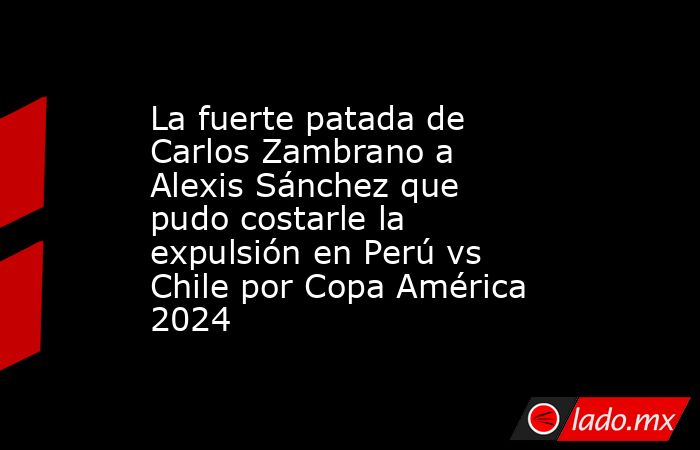 La fuerte patada de Carlos Zambrano a Alexis Sánchez que pudo costarle la expulsión en Perú vs Chile por Copa América 2024. Noticias en tiempo real