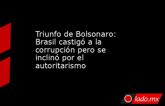 Triunfo de Bolsonaro: Brasil castigó a la corrupción pero se inclinó por el autoritarismo. Noticias en tiempo real