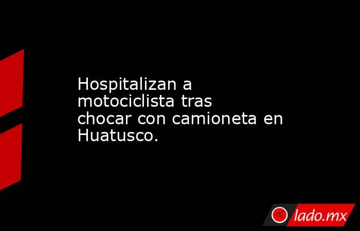 Hospitalizan a motociclista tras chocar con camioneta en Huatusco.. Noticias en tiempo real