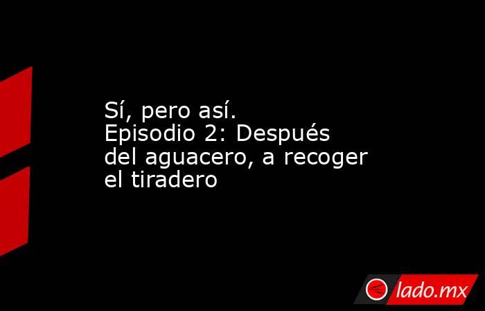 Sí, pero así. Episodio 2: Después del aguacero, a recoger el tiradero. Noticias en tiempo real