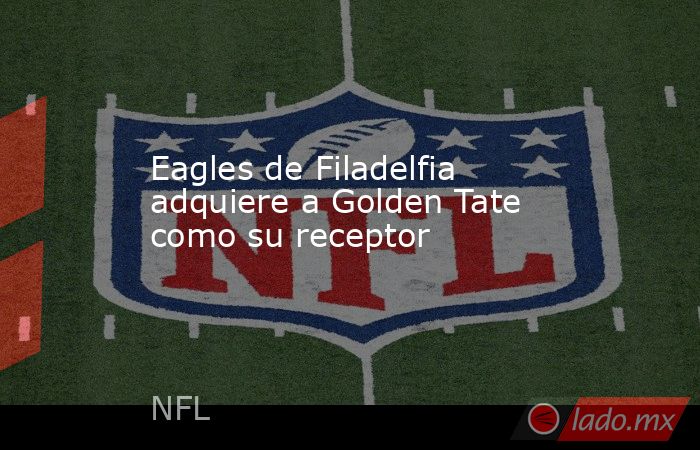 Eagles de Filadelfia adquiere a Golden Tate como su receptor. Noticias en tiempo real