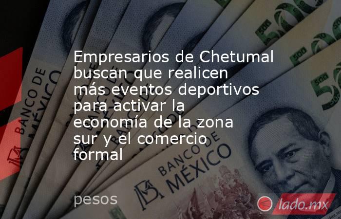 Empresarios de Chetumal buscan que realicen más eventos deportivos para activar la economía de la zona sur y el comercio formal. Noticias en tiempo real