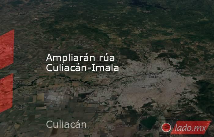 Ampliarán rúa Culiacán-Imala. Noticias en tiempo real