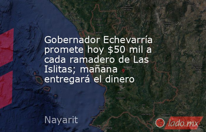 Gobernador Echevarría promete hoy $50 mil a cada ramadero de Las Islitas; mañana entregará el dinero. Noticias en tiempo real