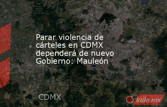 Parar violencia de cárteles en CDMX dependerá de nuevo Gobierno: Mauleón. Noticias en tiempo real