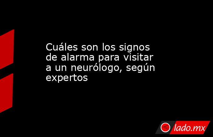 Cuáles son los signos de alarma para visitar a un neurólogo, según ...