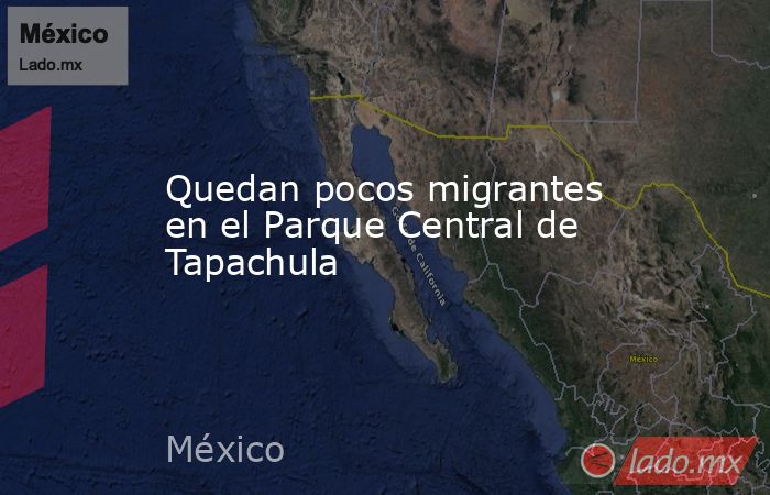 Quedan pocos migrantes en el Parque Central de Tapachula. Noticias en tiempo real