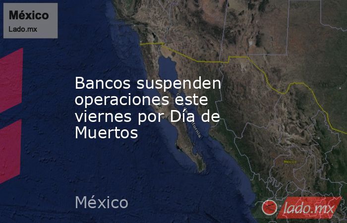 Bancos suspenden operaciones este viernes por Día de Muertos. Noticias en tiempo real