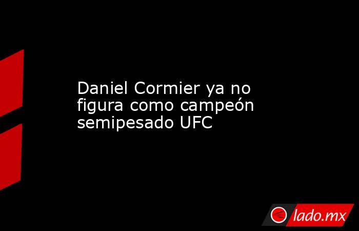 Daniel Cormier ya no figura como campeón semipesado UFC. Noticias en tiempo real