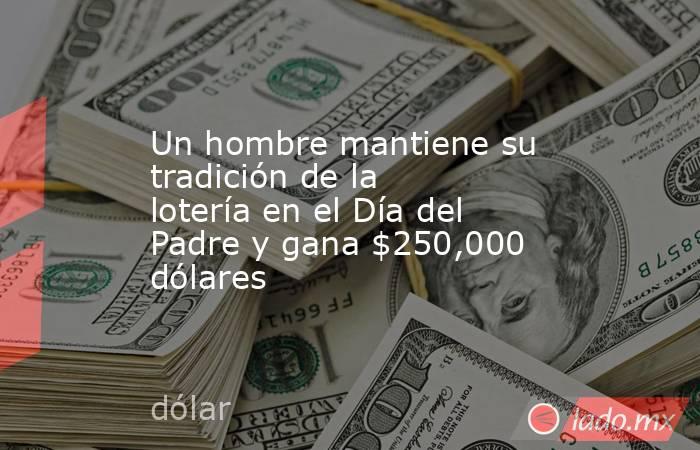 Un hombre mantiene su tradición de la lotería en el Día del Padre y gana $250,000 dólares. Noticias en tiempo real