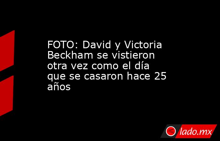 FOTO: David y Victoria Beckham se vistieron otra vez como el día que se casaron hace 25 años. Noticias en tiempo real