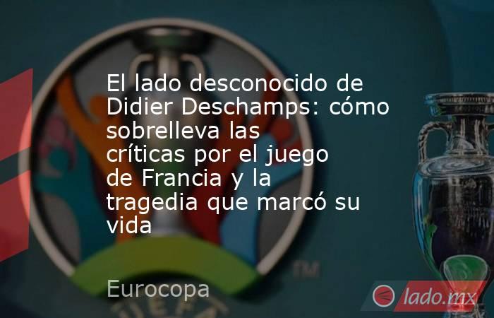 El lado desconocido de Didier Deschamps: cómo sobrelleva las críticas por el juego de Francia y la tragedia que marcó su vida. Noticias en tiempo real