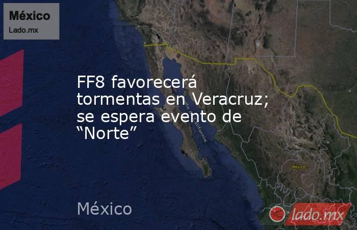 FF8 favorecerá tormentas en Veracruz; se espera evento de “Norte”. Noticias en tiempo real