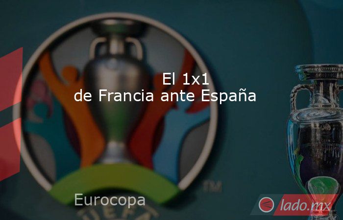                                                                                         El 1x1 de Francia ante España                                                                                    . Noticias en tiempo real