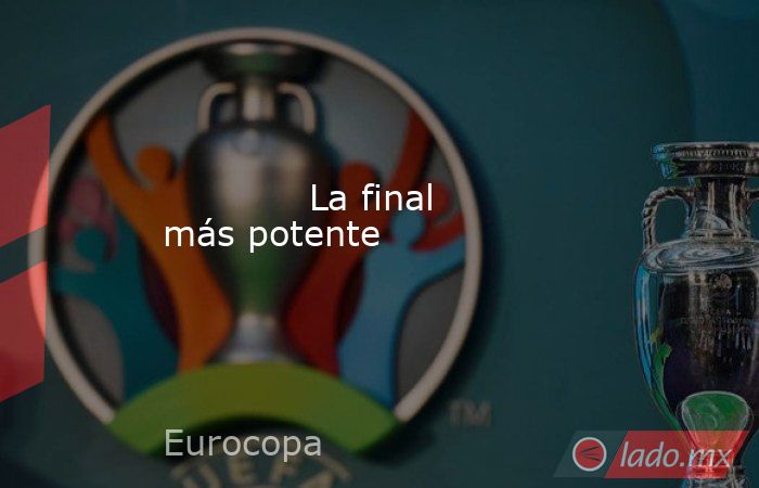             La final más potente        . Noticias en tiempo real