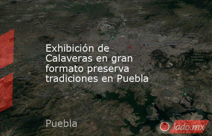 Exhibición de Calaveras en gran formato preserva tradiciones en Puebla. Noticias en tiempo real