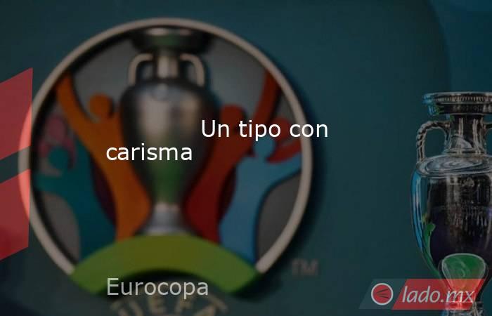             Un tipo con carisma        . Noticias en tiempo real