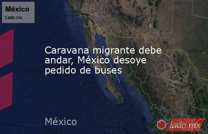 Caravana migrante debe andar, México desoye pedido de buses. Noticias en tiempo real