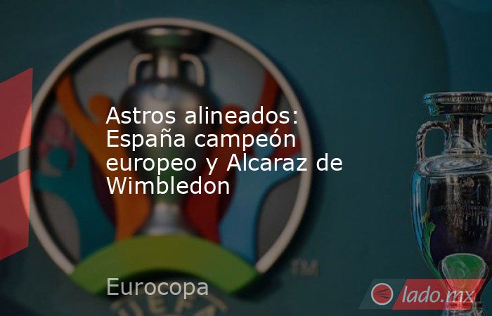 Astros alineados: España campeón europeo y Alcaraz de Wimbledon. Noticias en tiempo real