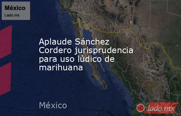 Aplaude Sánchez Cordero jurisprudencia para uso lúdico de marihuana. Noticias en tiempo real