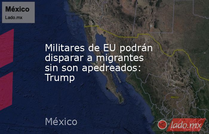 Militares de EU podrán disparar a migrantes sin son apedreados: Trump. Noticias en tiempo real