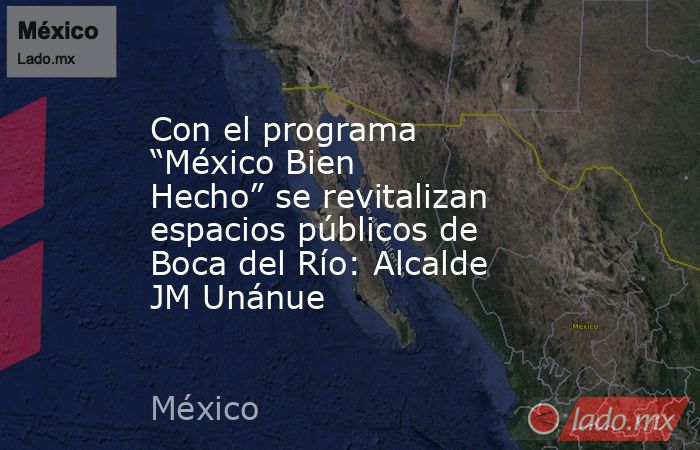 Con el programa “México Bien Hecho” se revitalizan espacios públicos de Boca del Río: Alcalde JM Unánue. Noticias en tiempo real