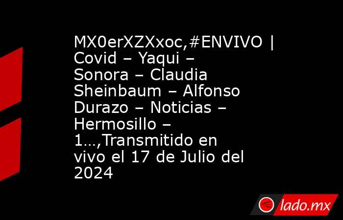 MX0erXZXxoc,#ENVIVO | Covid – Yaqui – Sonora – Claudia Sheinbaum – Alfonso Durazo – Noticias – Hermosillo – 1…,Transmitido en vivo el 17 de Julio del 2024. Noticias en tiempo real