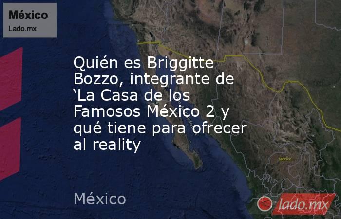 Quién es Briggitte Bozzo, integrante de ‘La Casa de los Famosos México 2 y qué tiene para ofrecer al reality. Noticias en tiempo real