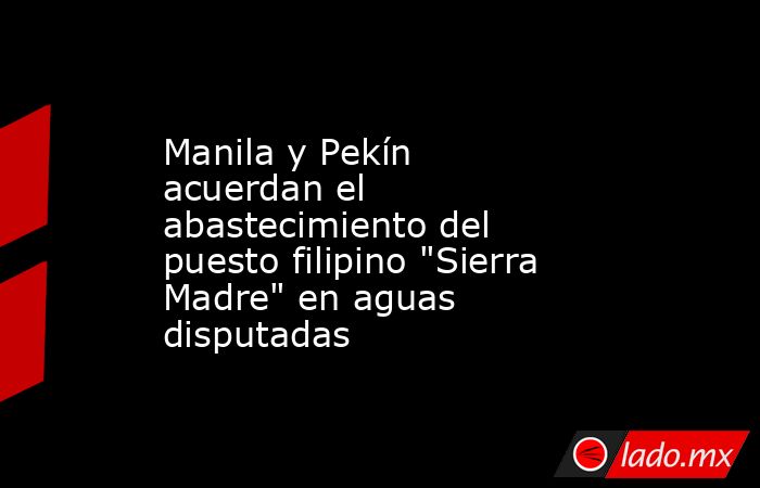 Manila y Pekín acuerdan el abastecimiento del puesto filipino 